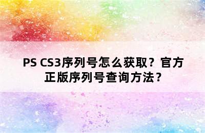 PS CS3序列号怎么获取？官方正版序列号查询方法？